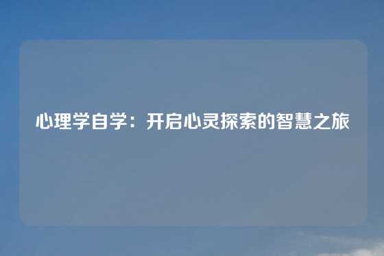 心理学自学：开启心灵探索的智慧之旅