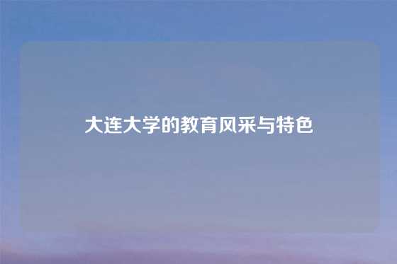 大连大学的教育风采与特色